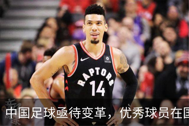 中国足球亟待变革，优秀球员在国家队受重压