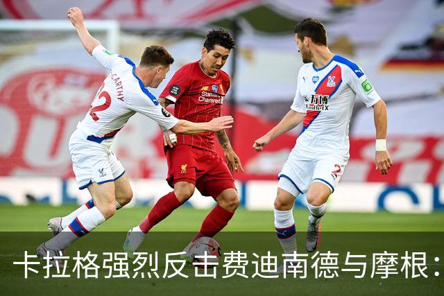 卡拉格强烈反击费迪南德与摩根：为C罗辩护实属无耻