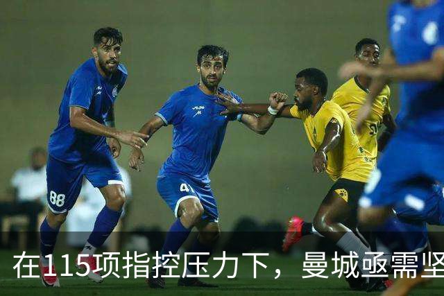 在115项指控压力下，曼城亟需坚定的领军人物