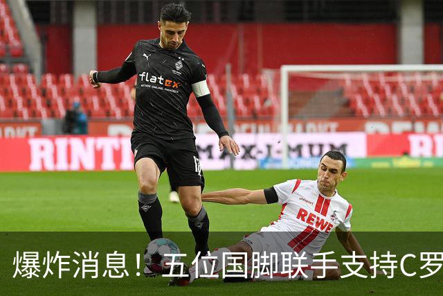爆炸消息！五位国脚联手支持C罗，传闻被彻底揭穿！