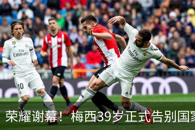 荣耀谢幕！梅西39岁正式告别国家队，追忆过往情怀深厚